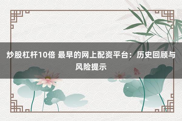 炒股杠杆10倍 最早的网上配资平台：历史回顾与风险提示