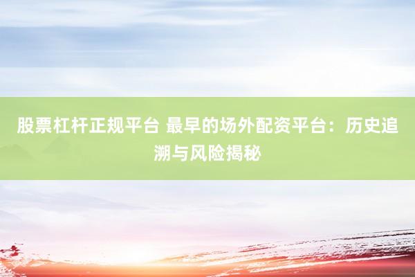 股票杠杆正规平台 最早的场外配资平台：历史追溯与风险揭秘