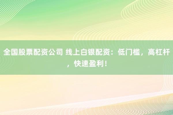 全国股票配资公司 线上白银配资：低门槛，高杠杆，快速盈利！