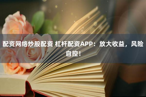 配资网络炒股配资 杠杆配资APP：放大收益，风险自控！