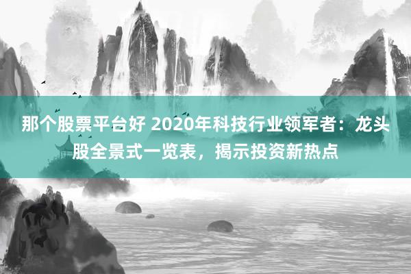 那个股票平台好 2020年科技行业领军者：龙头股全景式一览表，揭示投资新热点