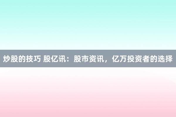 炒股的技巧 股亿讯：股市资讯，亿万投资者的选择