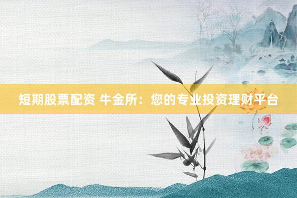 短期股票配资 牛金所：您的专业投资理财平台