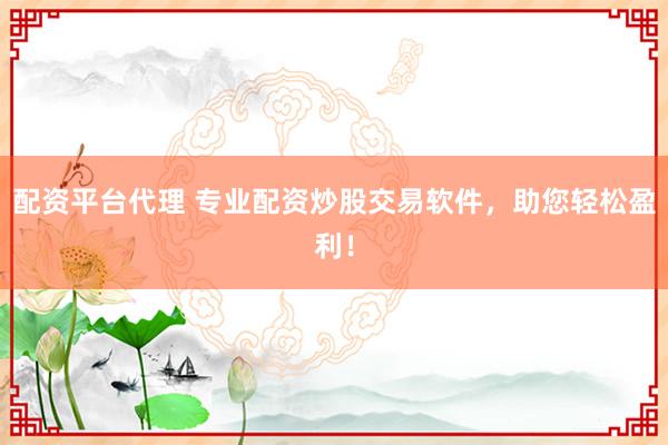 配资平台代理 专业配资炒股交易软件，助您轻松盈利！