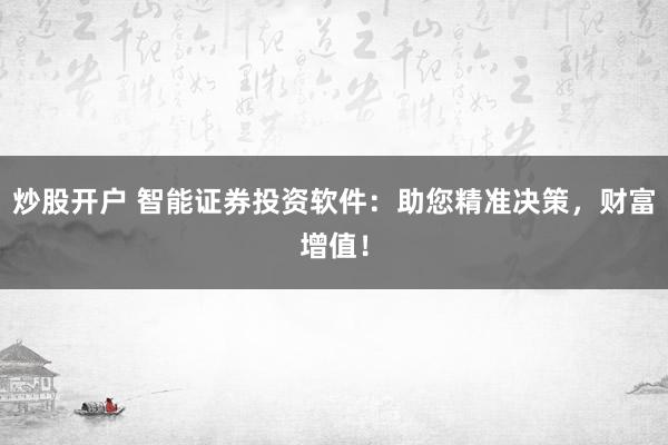 炒股开户 智能证券投资软件：助您精准决策，财富增值！
