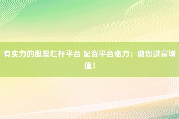 有实力的股票杠杆平台 配资平台涨力：助您财富增值！