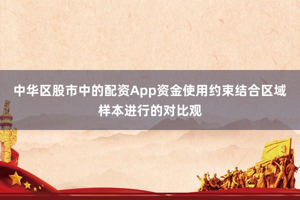 中华区股市中的配资App资金使用约束结合区域样本进行的对比观