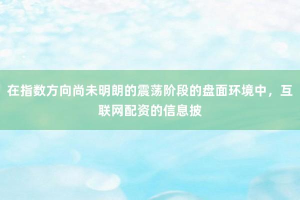 在指数方向尚未明朗的震荡阶段的盘面环境中，互联网配资的信息披
